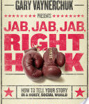 Book Review: Jab, Jab, Jab, Right Hook: How to Tell Your Story in a Noisy Social World by Gary Vaynerchuk