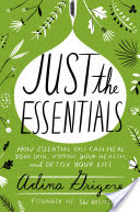 Book Revew: Just the Essentials: How Essential Oils Can Heal Your Skin, Improve Your Health, and Detox Your Life by Adina Grigore